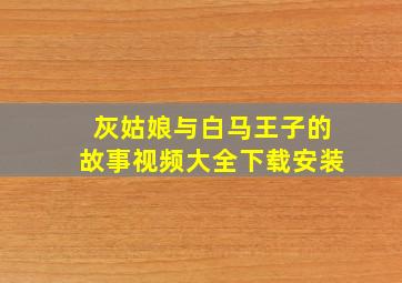 灰姑娘与白马王子的故事视频大全下载安装