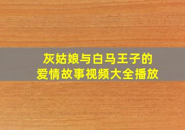 灰姑娘与白马王子的爱情故事视频大全播放