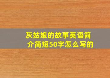 灰姑娘的故事英语简介简短50字怎么写的