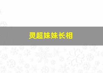 灵超妹妹长相