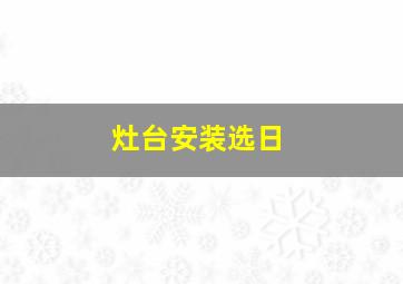 灶台安装选日