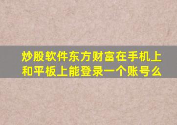 炒股软件东方财富在手机上和平板上能登录一个账号么