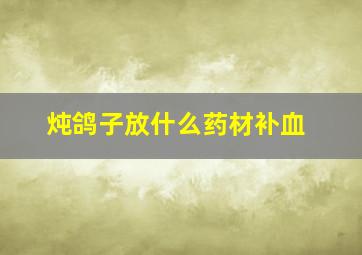 炖鸽子放什么药材补血