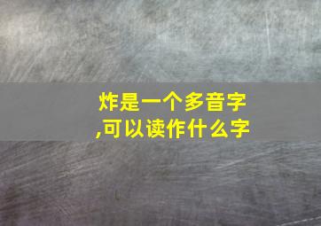 炸是一个多音字,可以读作什么字