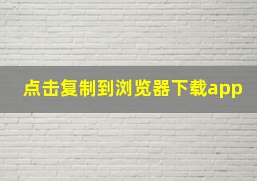 点击复制到浏览器下载app