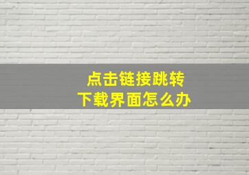 点击链接跳转下载界面怎么办