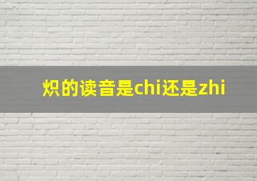 炽的读音是chi还是zhi