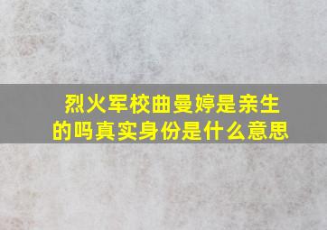 烈火军校曲曼婷是亲生的吗真实身份是什么意思