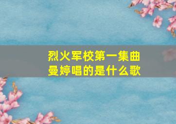 烈火军校第一集曲曼婷唱的是什么歌