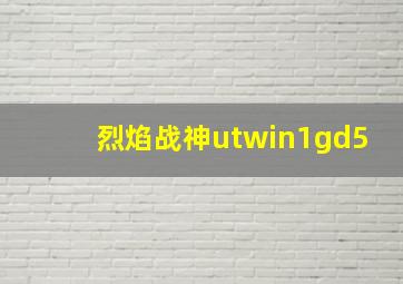 烈焰战神utwin1gd5