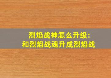 烈焰战神怎么升级:和烈焰战魂升成烈焰战