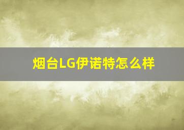 烟台LG伊诺特怎么样