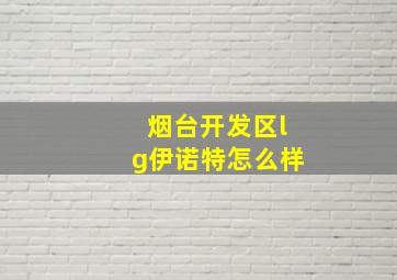 烟台开发区lg伊诺特怎么样