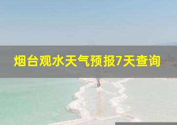 烟台观水天气预报7天查询