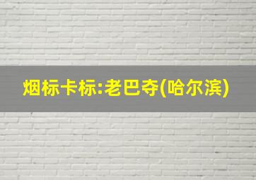 烟标卡标:老巴夺(哈尔滨)