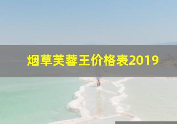 烟草芙蓉王价格表2019