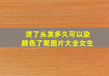 烫了头发多久可以染颜色了呢图片大全女生