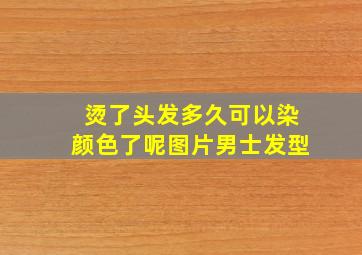 烫了头发多久可以染颜色了呢图片男士发型