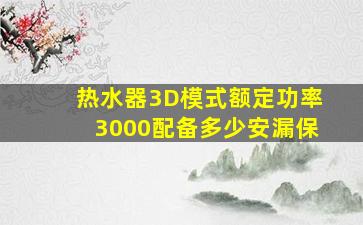 热水器3D模式额定功率3000配备多少安漏保