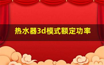 热水器3d模式额定功率