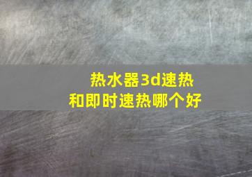 热水器3d速热和即时速热哪个好