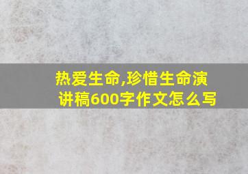 热爱生命,珍惜生命演讲稿600字作文怎么写