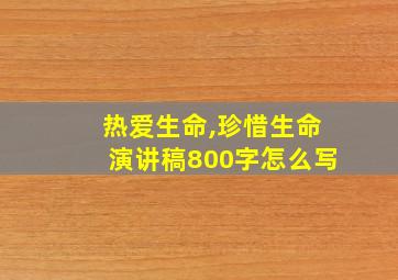 热爱生命,珍惜生命演讲稿800字怎么写