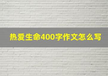 热爱生命400字作文怎么写