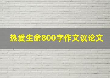 热爱生命800字作文议论文