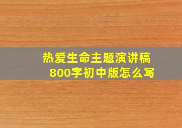 热爱生命主题演讲稿800字初中版怎么写