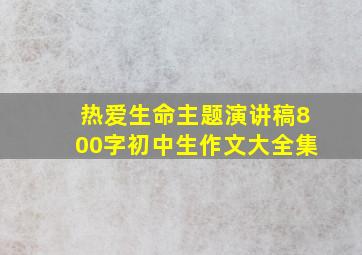 热爱生命主题演讲稿800字初中生作文大全集