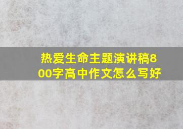 热爱生命主题演讲稿800字高中作文怎么写好