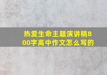 热爱生命主题演讲稿800字高中作文怎么写的