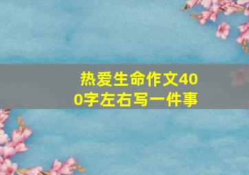 热爱生命作文400字左右写一件事