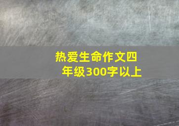 热爱生命作文四年级300字以上