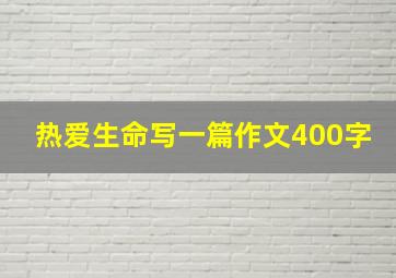 热爱生命写一篇作文400字