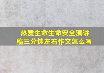 热爱生命生命安全演讲稿三分钟左右作文怎么写