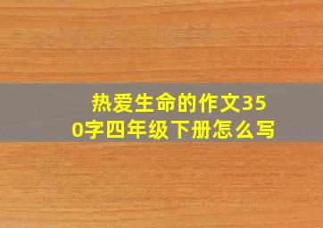 热爱生命的作文350字四年级下册怎么写