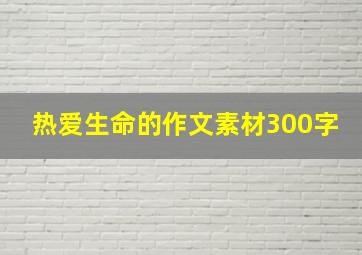 热爱生命的作文素材300字