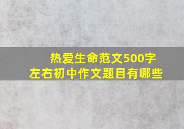 热爱生命范文500字左右初中作文题目有哪些