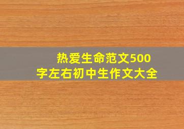 热爱生命范文500字左右初中生作文大全