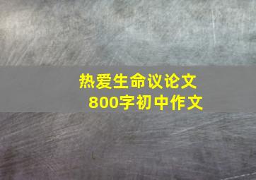 热爱生命议论文800字初中作文