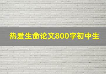 热爱生命论文800字初中生