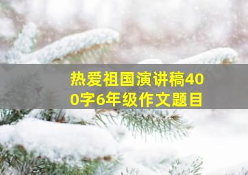 热爱祖国演讲稿400字6年级作文题目