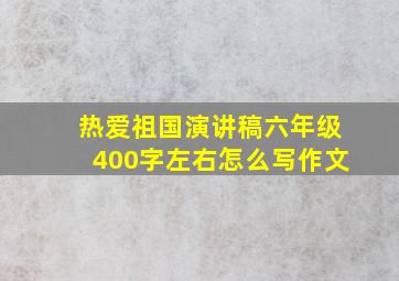 热爱祖国演讲稿六年级400字左右怎么写作文