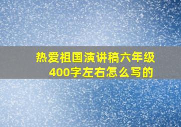 热爱祖国演讲稿六年级400字左右怎么写的