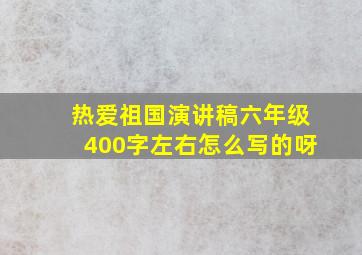 热爱祖国演讲稿六年级400字左右怎么写的呀