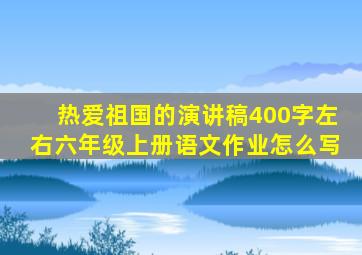 热爱祖国的演讲稿400字左右六年级上册语文作业怎么写