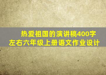 热爱祖国的演讲稿400字左右六年级上册语文作业设计