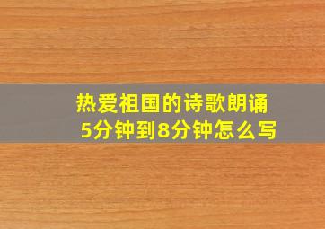 热爱祖国的诗歌朗诵5分钟到8分钟怎么写